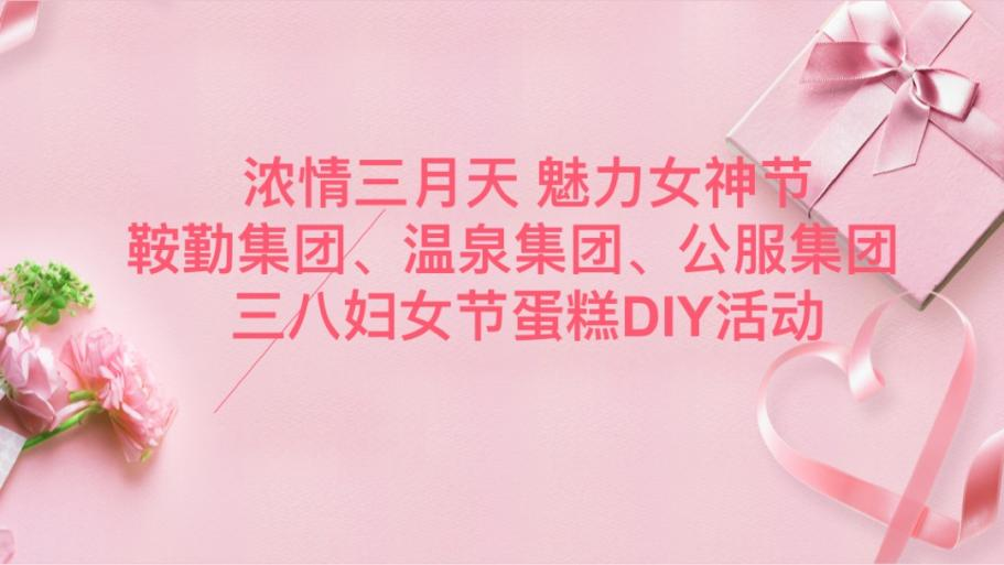 濃情三月天 魅力女神節—鞍勤集團、溫泉集團、公服集團舉辦“三八”婦女節蛋糕DIY活動